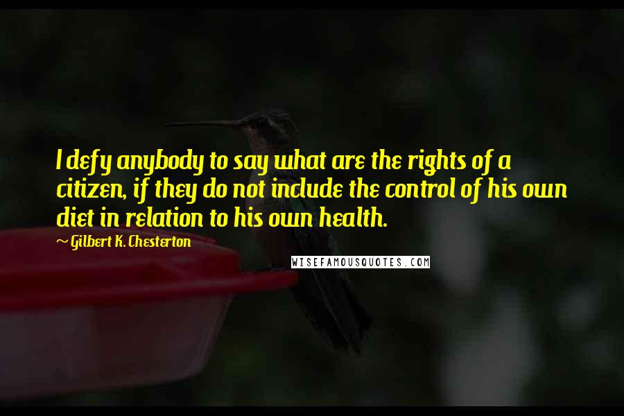 Gilbert K. Chesterton quotes: I defy anybody to say what are the rights of a citizen, if they do not include the control of his own diet in relation to his own health.