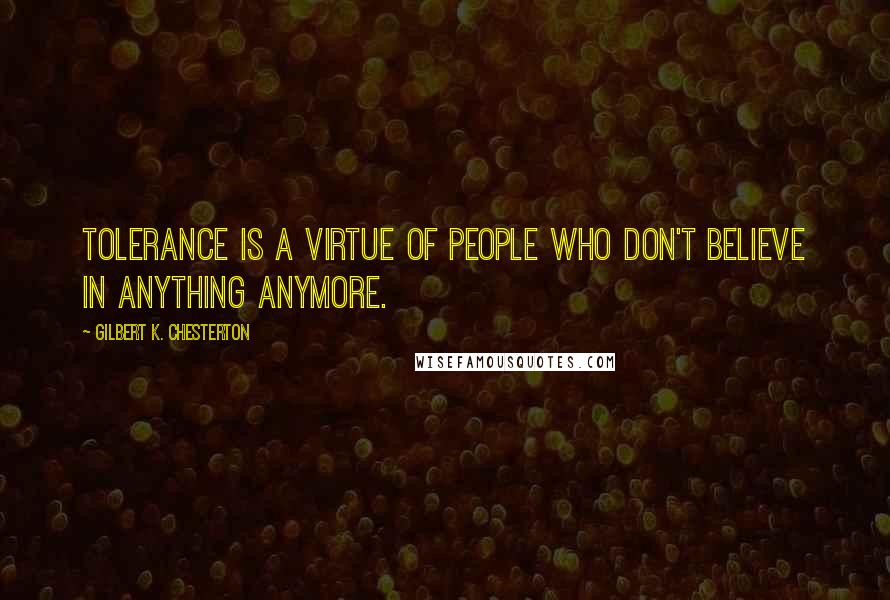 Gilbert K. Chesterton quotes: Tolerance is a virtue of people who don't believe in anything anymore.