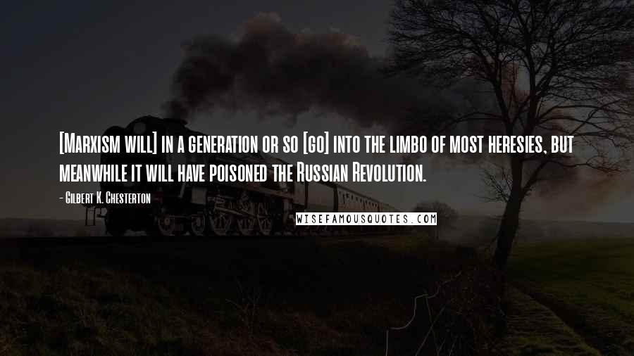 Gilbert K. Chesterton quotes: [Marxism will] in a generation or so [go] into the limbo of most heresies, but meanwhile it will have poisoned the Russian Revolution.