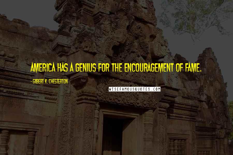 Gilbert K. Chesterton quotes: America has a genius for the encouragement of fame.