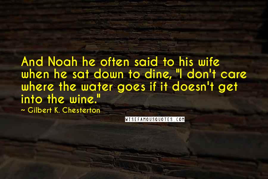Gilbert K. Chesterton quotes: And Noah he often said to his wife when he sat down to dine, "I don't care where the water goes if it doesn't get into the wine."