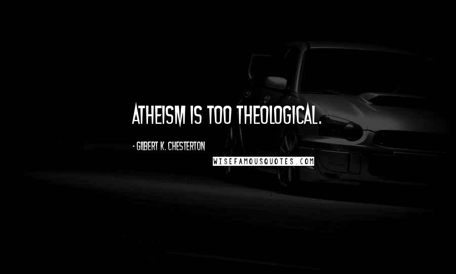 Gilbert K. Chesterton quotes: Atheism is too theological.