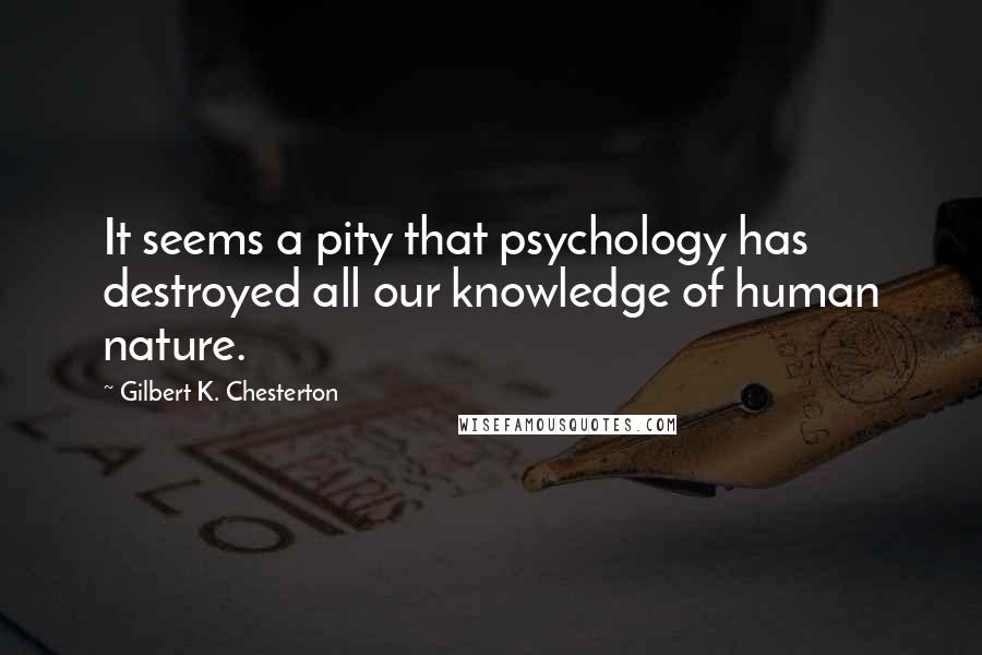 Gilbert K. Chesterton quotes: It seems a pity that psychology has destroyed all our knowledge of human nature.
