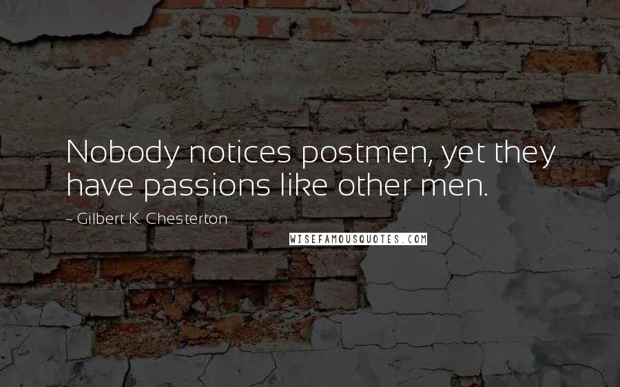 Gilbert K. Chesterton quotes: Nobody notices postmen, yet they have passions like other men.