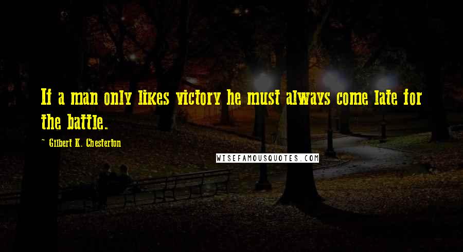 Gilbert K. Chesterton quotes: If a man only likes victory he must always come late for the battle.