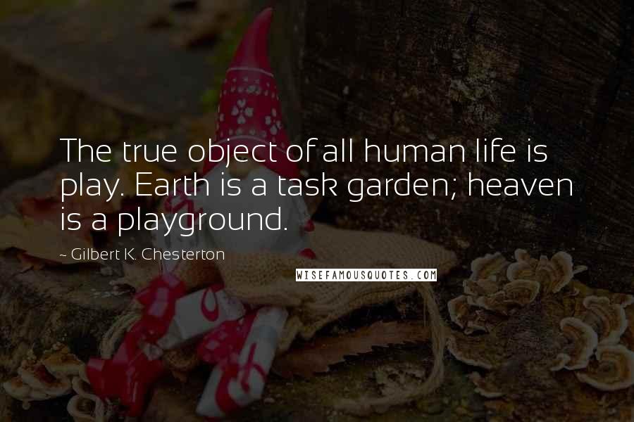 Gilbert K. Chesterton quotes: The true object of all human life is play. Earth is a task garden; heaven is a playground.