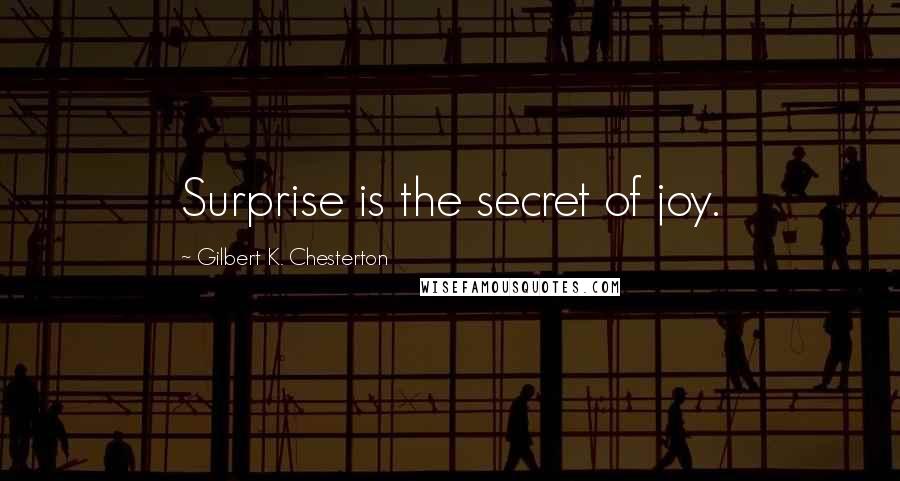 Gilbert K. Chesterton quotes: Surprise is the secret of joy.