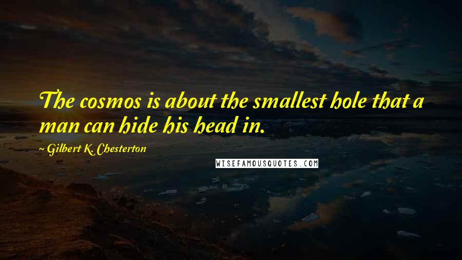 Gilbert K. Chesterton quotes: The cosmos is about the smallest hole that a man can hide his head in.