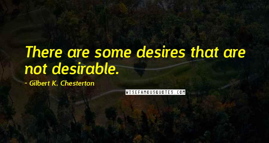 Gilbert K. Chesterton quotes: There are some desires that are not desirable.