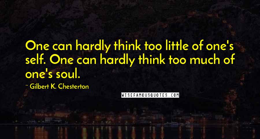 Gilbert K. Chesterton quotes: One can hardly think too little of one's self. One can hardly think too much of one's soul.