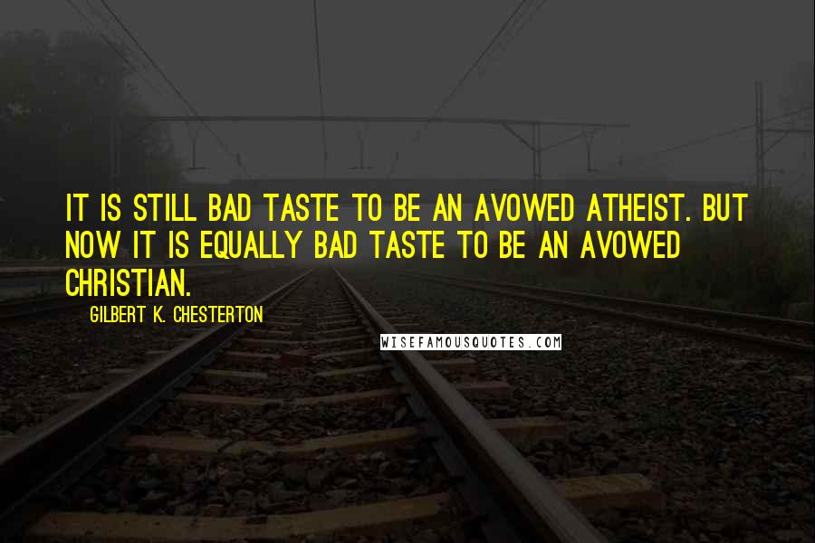 Gilbert K. Chesterton quotes: It is still bad taste to be an avowed atheist. But now it is equally bad taste to be an avowed Christian.