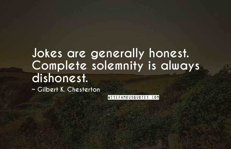 Gilbert K. Chesterton quotes: Jokes are generally honest. Complete solemnity is always dishonest.