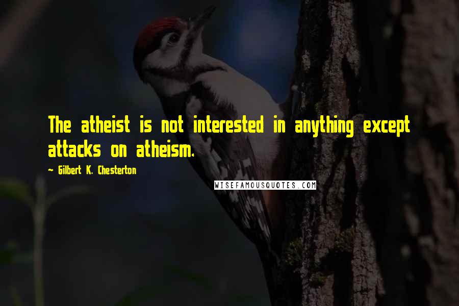 Gilbert K. Chesterton quotes: The atheist is not interested in anything except attacks on atheism.