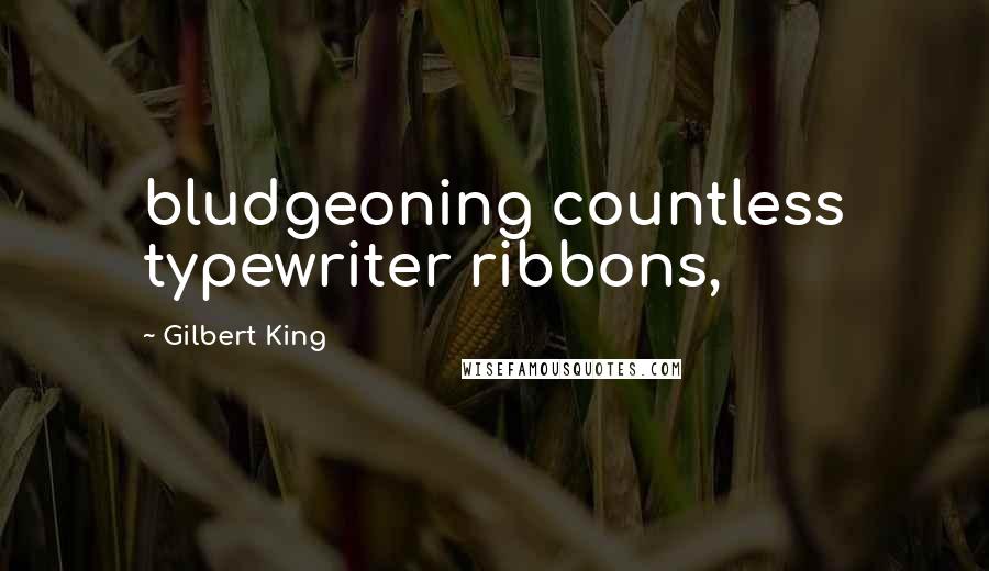 Gilbert King quotes: bludgeoning countless typewriter ribbons,