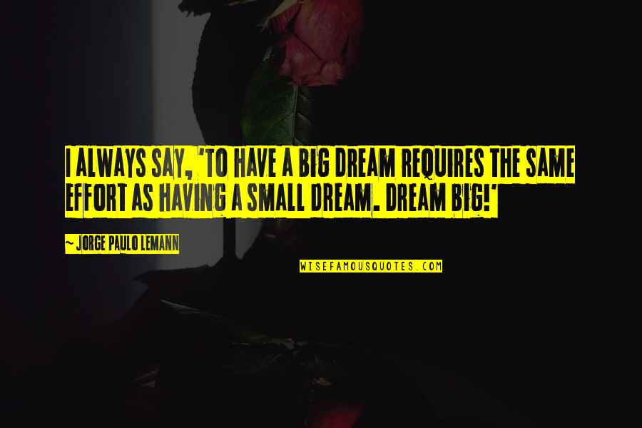 Gilbert Lewis Quotes By Jorge Paulo Lemann: I always say, 'To have a big dream Gilbert Lewis Quotes By Jorge Paulo Lemann: I always say, 'To have a big dream