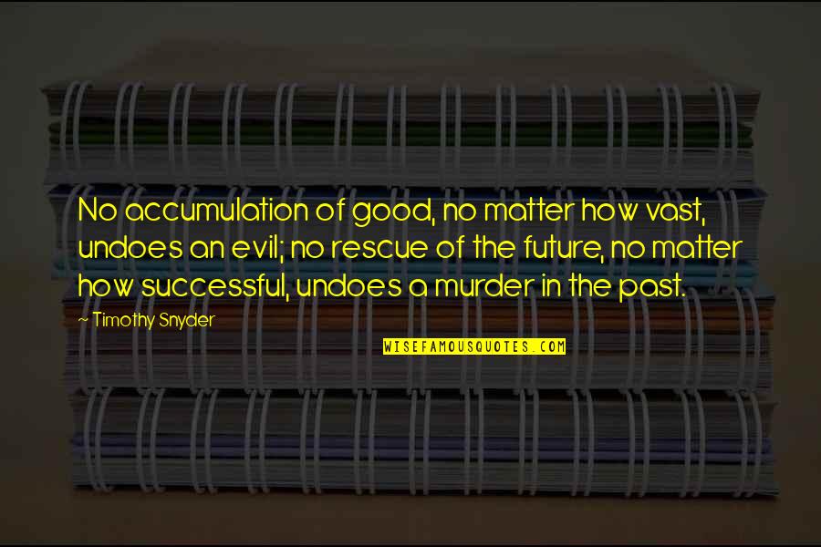 Gilbert Lewis Quotes By Timothy Snyder: No accumulation of good, no matter how vast, Gilbert Lewis Quotes By Timothy Snyder: No accumulation of good, no matter how vast,