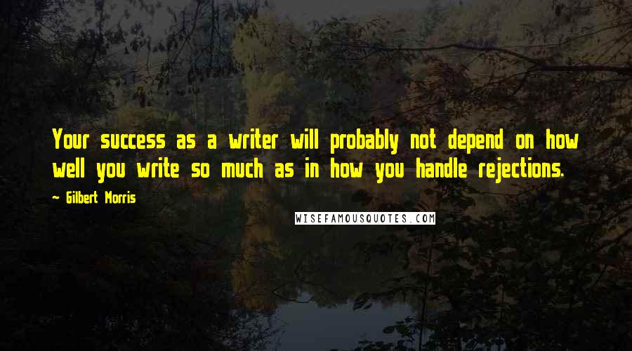 Gilbert Morris quotes: Your success as a writer will probably not depend on how well you write so much as in how you handle rejections.
