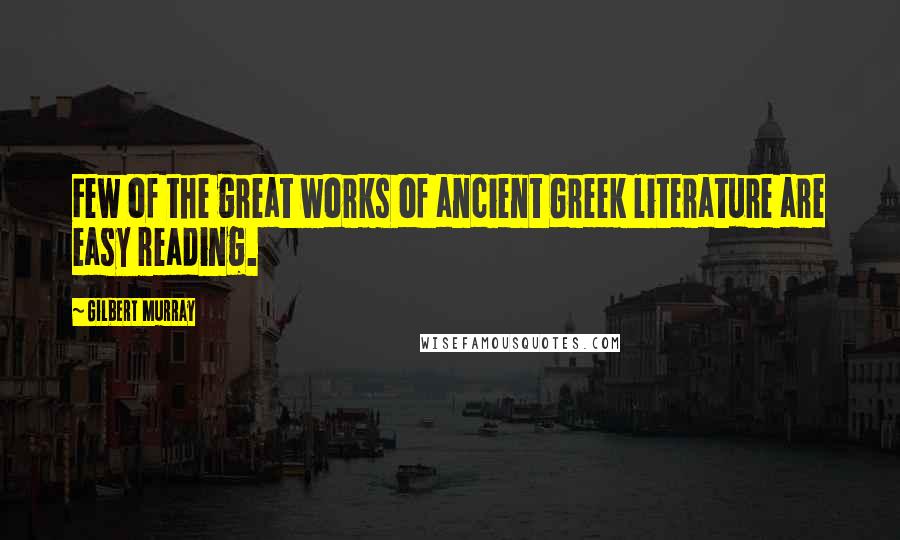 Gilbert Murray quotes: Few of the great works of ancient Greek literature are easy reading.