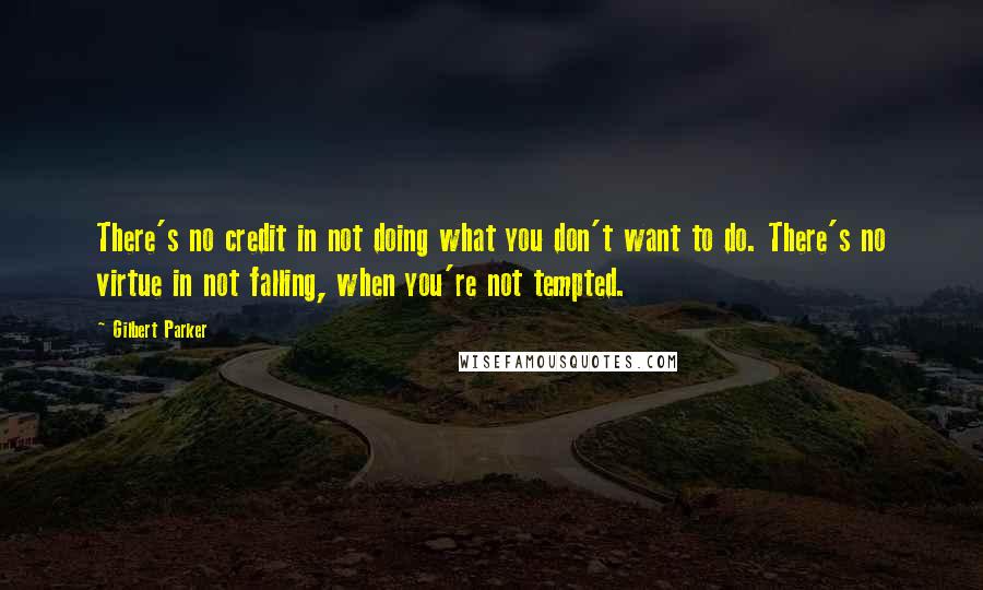 Gilbert Parker quotes: There's no credit in not doing what you don't want to do. There's no virtue in not falling, when you're not tempted.