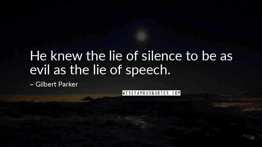 Gilbert Parker quotes: He knew the lie of silence to be as evil as the lie of speech.