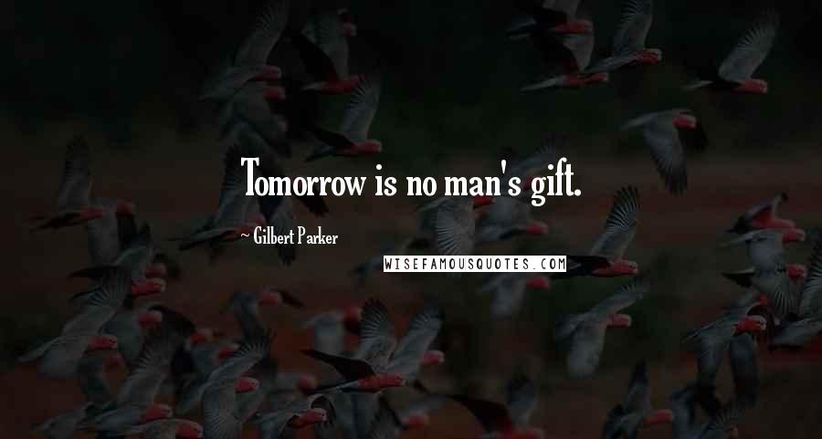 Gilbert Parker quotes: Tomorrow is no man's gift.