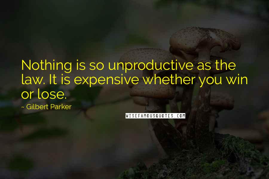 Gilbert Parker quotes: Nothing is so unproductive as the law. It is expensive whether you win or lose.