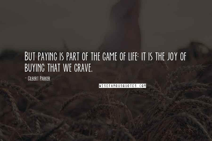 Gilbert Parker quotes: But paying is part of the game of life: it is the joy of buying that we crave.