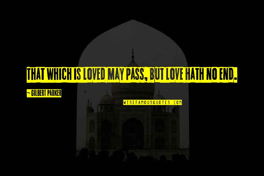 Gilbert Parker Quotes By Gilbert Parker: That which is loved may pass, but love