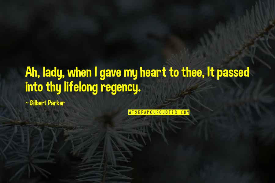 Gilbert Parker Quotes By Gilbert Parker: Ah, lady, when I gave my heart to