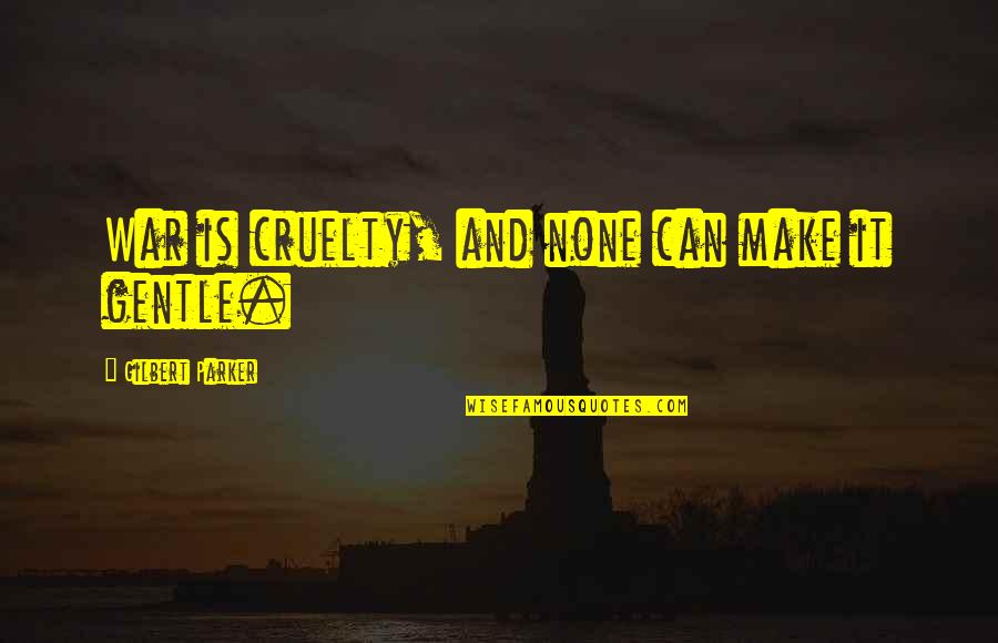 Gilbert Parker Quotes By Gilbert Parker: War is cruelty, and none can make it