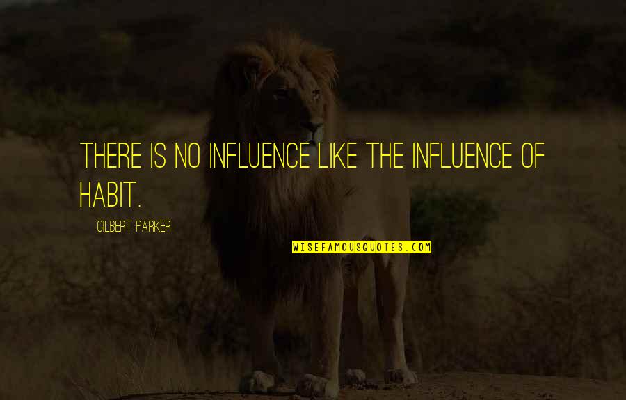 Gilbert Parker Quotes By Gilbert Parker: There is no influence like the influence of