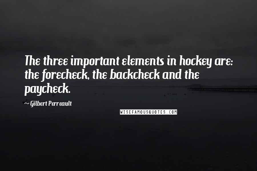 Gilbert Perreault quotes: The three important elements in hockey are: the forecheck, the backcheck and the paycheck.