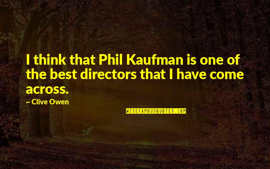 Gilbert Seldes Quotes By Clive Owen: I think that Phil Kaufman is one of