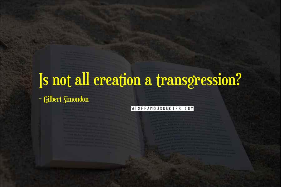 Gilbert Simondon quotes: Is not all creation a transgression?