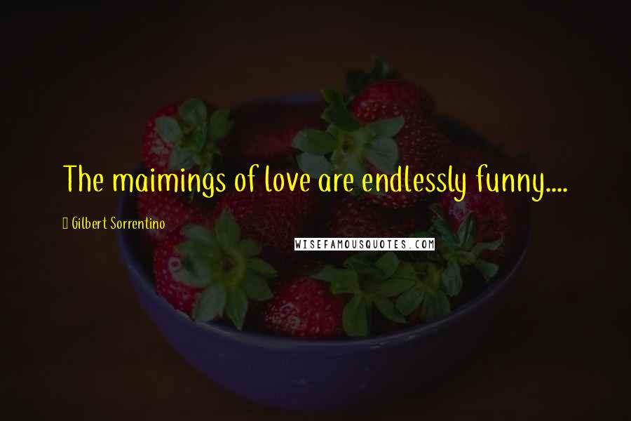 Gilbert Sorrentino quotes: The maimings of love are endlessly funny....