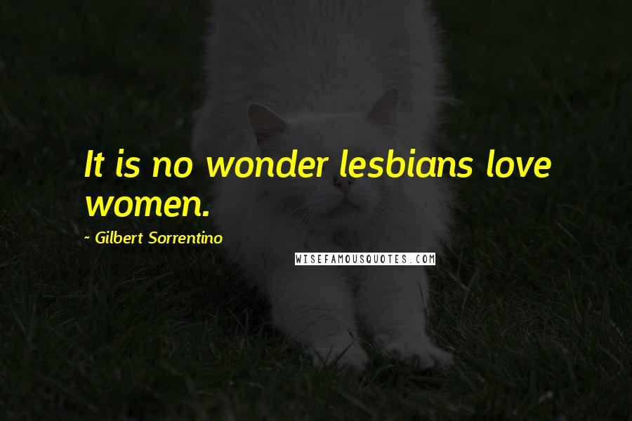 Gilbert Sorrentino quotes: It is no wonder lesbians love women.