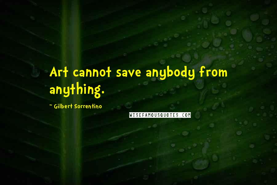Gilbert Sorrentino quotes: Art cannot save anybody from anything.