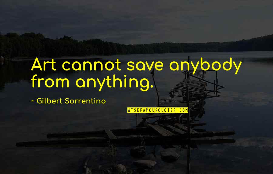 Gilbert Sorrentino Quotes By Gilbert Sorrentino: Art cannot save anybody from anything. Gilbert Sorrentino Quotes By Gilbert Sorrentino: Art cannot save anybody from anything.