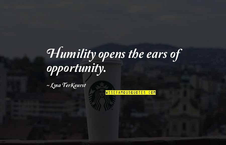 Gilbert Strang Quotes By Lysa TerKeurst: Humility opens the ears of opportunity.