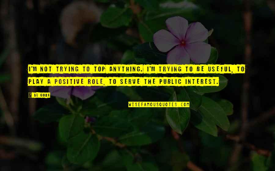 Gilberte Bouche Quotes By Al Gore: I'm not trying to top anything. I'm trying