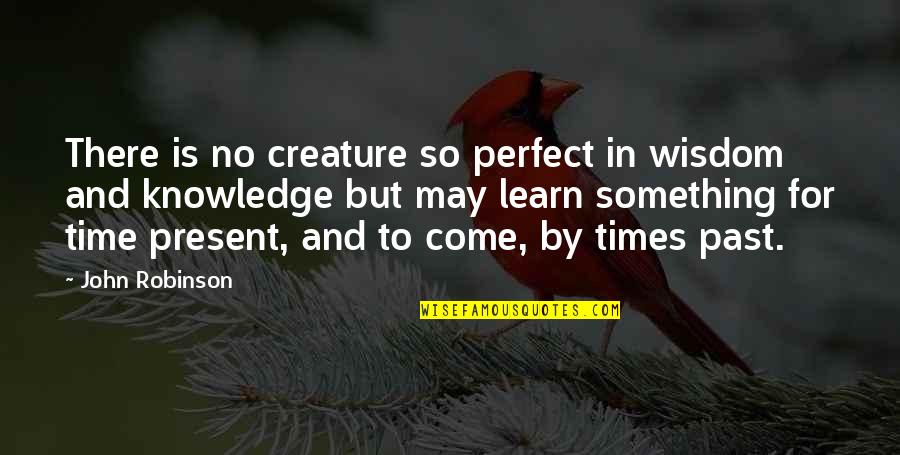 Gilberte Bouche Quotes By John Robinson: There is no creature so perfect in wisdom