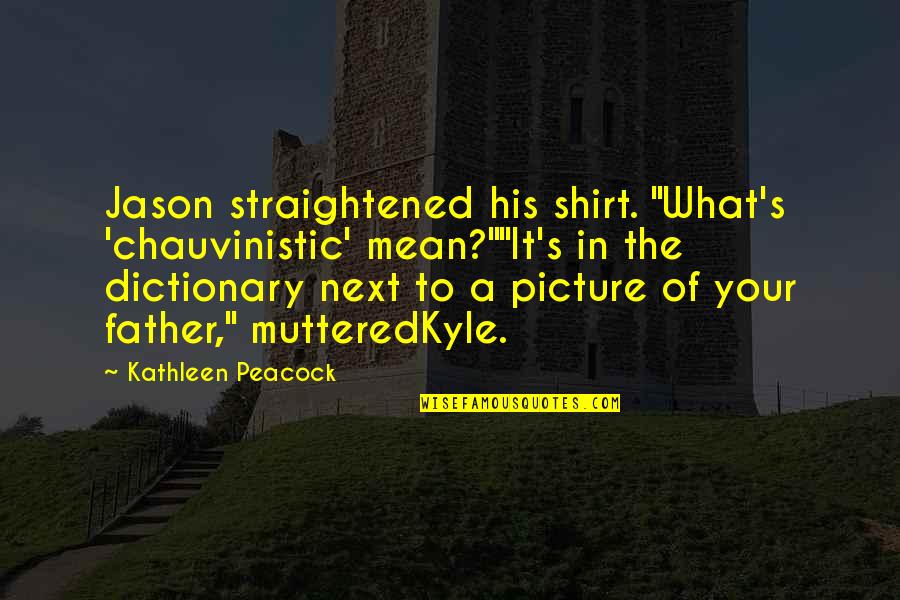 Gilberte's Quotes By Kathleen Peacock: Jason straightened his shirt. "What's 'chauvinistic' mean?""It's in