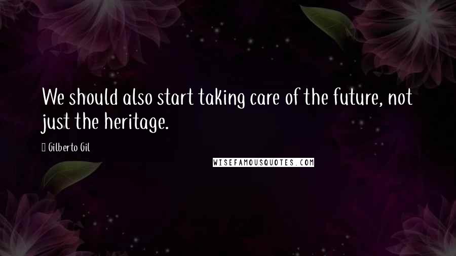 Gilberto Gil quotes: We should also start taking care of the future, not just the heritage.