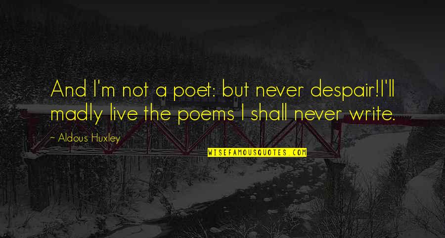 Gilberto Huff Quotes By Aldous Huxley: And I'm not a poet: but never despair!I'll