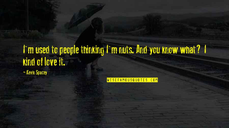 Gilbertos Quotes By Kevin Spacey: I'm used to people thinking I'm nuts. And