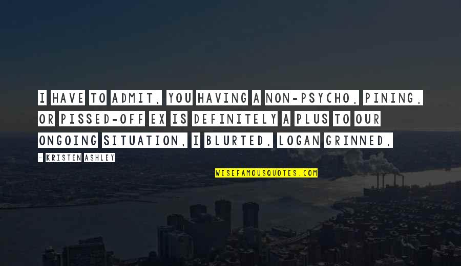 Gilbertus Quotes By Kristen Ashley: I have to admit, you having a non-psycho, Gilbertus Quotes By Kristen Ashley: I have to admit, you having a non-psycho,