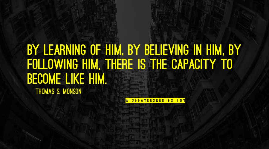Gilbertus Quotes By Thomas S. Monson: By learning of Him, by believing in Him, Gilbertus Quotes By Thomas S. Monson: By learning of Him, by believing in Him,