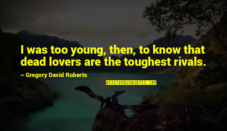 Gilbreth Quotes By Gregory David Roberts: I was too young, then, to know that Gilbreth Quotes By Gregory David Roberts: I was too young, then, to know that