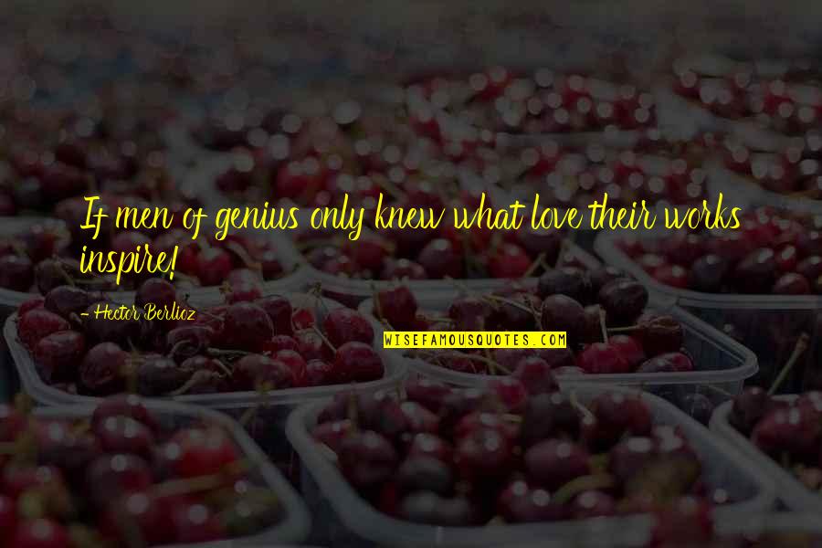 Gilbride Gutters Quotes By Hector Berlioz: If men of genius only knew what love Gilbride Gutters Quotes By Hector Berlioz: If men of genius only knew what love