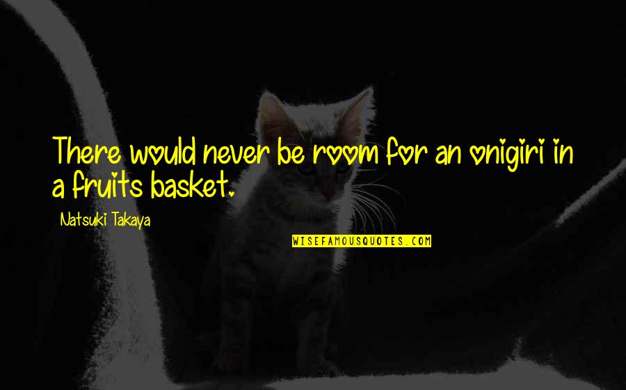 Gilchrists No 31 Quotes By Natsuki Takaya: There would never be room for an onigiri Gilchrists No 31 Quotes By Natsuki Takaya: There would never be room for an onigiri